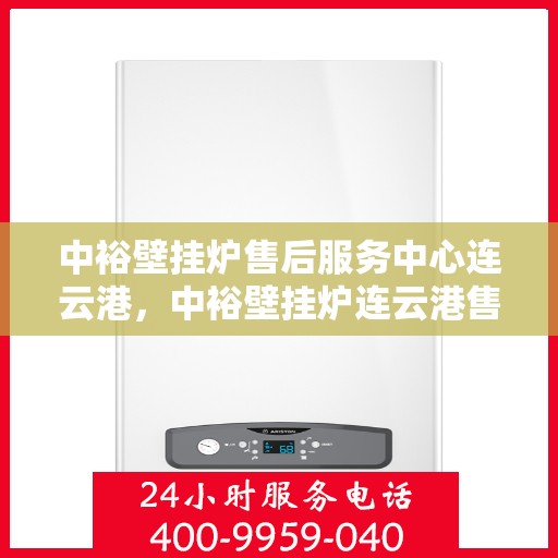 中裕壁挂炉售后服务中心连云港，中裕壁挂炉连云港售后服务中心，专业维修，贴心服务