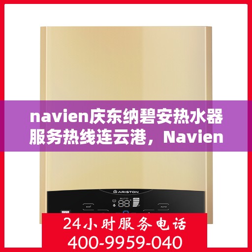 navien庆东纳碧安热水器服务热线连云港，Navien庆东纳碧安热水器连云港服务热线详解