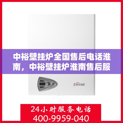中裕壁挂炉全国售后电话淮南，中裕壁挂炉淮南售后服务热线及维修指南