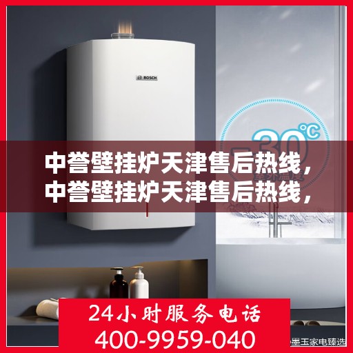 中誉壁挂炉天津售后热线，中誉壁挂炉天津售后热线，专业维修，贴心服务