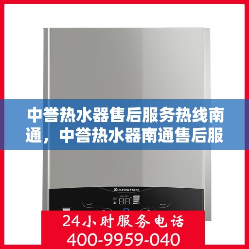 中誉热水器售后服务热线南通，中誉热水器南通售后服务热线详解