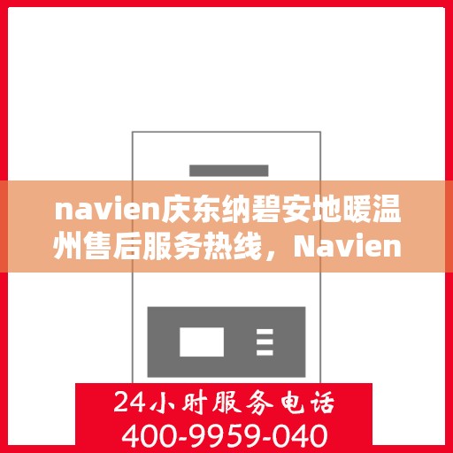 navien庆东纳碧安地暖温州售后服务热线，Navien庆东纳碧安地暖温州售后服务热线及专业支持团队介绍