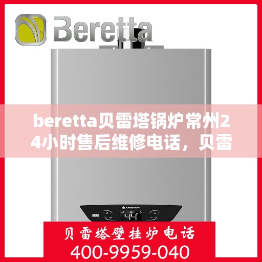 beretta贝雷塔锅炉常州24小时售后维修电话，贝雷塔锅炉常州全天候售后维修热线专业服务您身边