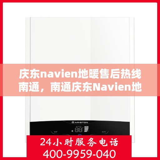 庆东navien地暖售后热线南通，南通庆东Navien地暖售后热线及维修服务指南