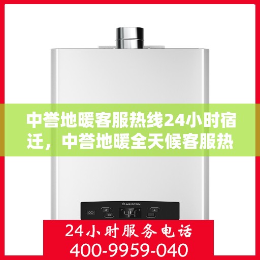 中誉地暖客服热线24小时宿迁，中誉地暖全天候客服热线，宿迁地区24小时不打烊服务