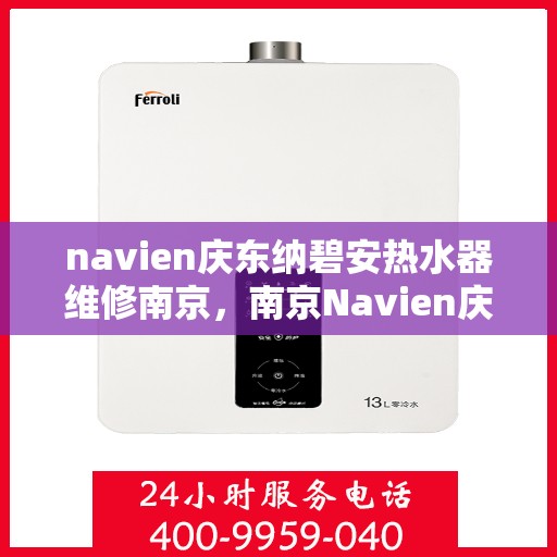 navien庆东纳碧安热水器维修南京，南京Navien庆东纳碧安热水器专业维修服务