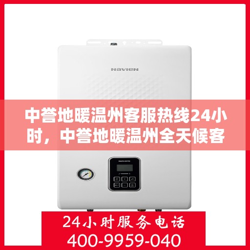 中誉地暖温州客服热线24小时，中誉地暖温州全天候客服热线，温暖连接每一刻