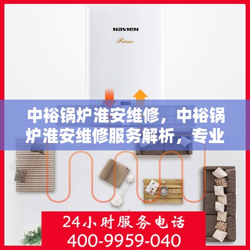 中裕锅炉淮安维修，中裕锅炉淮安维修服务解析，专业团队助力设备高效运行