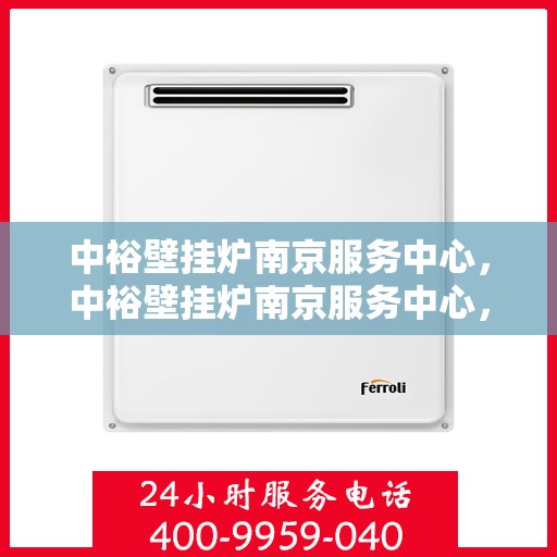 中裕壁挂炉南京服务中心，中裕壁挂炉南京服务中心，专业维修与优质服务并行