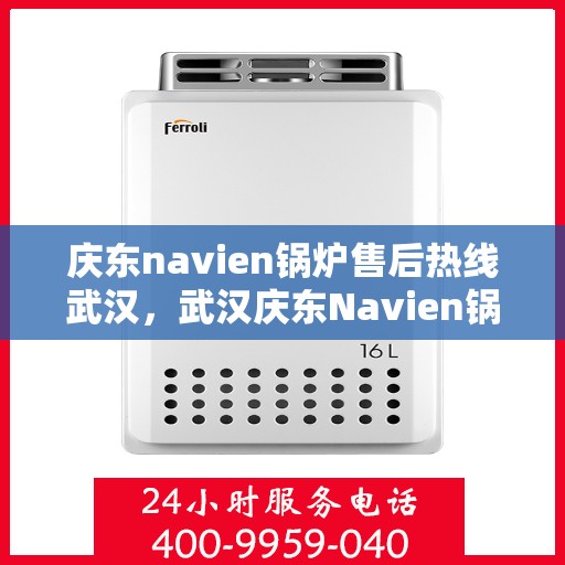 庆东navien锅炉售后热线武汉，武汉庆东Navien锅炉售后热线及服务一览