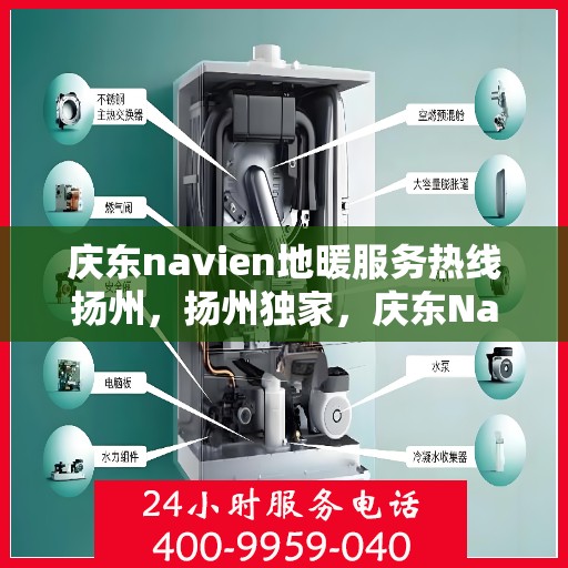 庆东navien地暖服务热线扬州，扬州独家，庆东Navien地暖服务热线全攻略