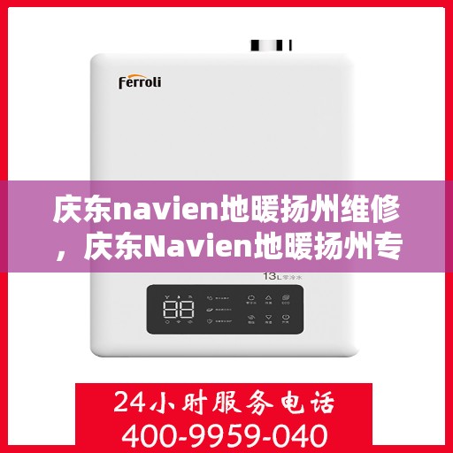庆东navien地暖扬州维修，庆东Navien地暖扬州专业维修服务