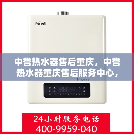 中誉热水器售后重庆，中誉热水器重庆售后服务中心，专业维修与贴心服务