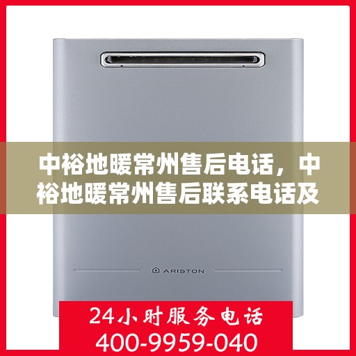 中裕地暖常州售后电话，中裕地暖常州售后联系电话及售后服务解析
