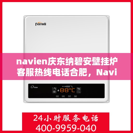 navien庆东纳碧安壁挂炉客服热线电话合肥，Navien庆东纳碧安壁挂炉合肥客服热线电话及售后服务解析