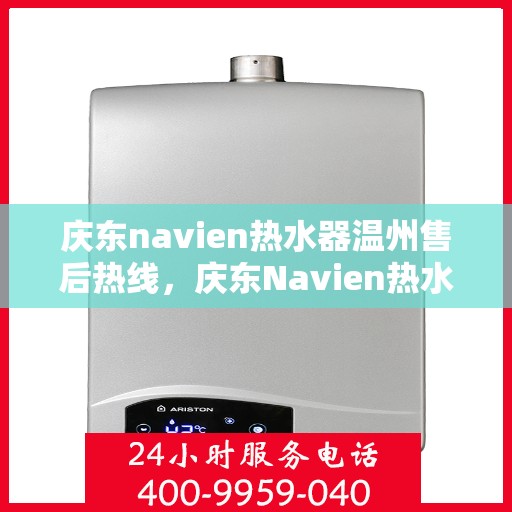 庆东navien热水器温州售后热线，庆东Navien热水器温州售后服务热线及专业维修指南