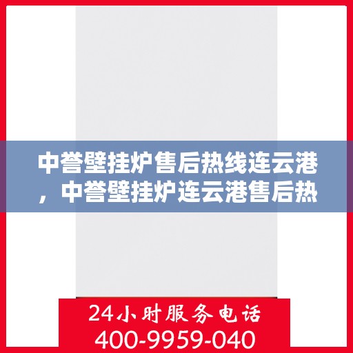 中誉壁挂炉售后热线连云港，中誉壁挂炉连云港售后热线专业服务，温暖您的生活