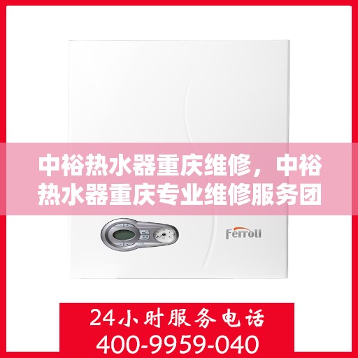 中裕热水器重庆维修，中裕热水器重庆专业维修服务团队，解决您的热水难题！