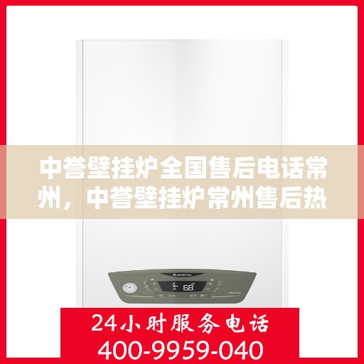 中誉壁挂炉全国售后电话常州，中誉壁挂炉常州售后热线及全国服务网点一览