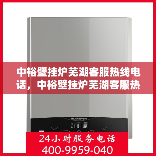 中裕壁挂炉芜湖客服热线电话，中裕壁挂炉芜湖客服热线电话公布，专业服务就在您身边！