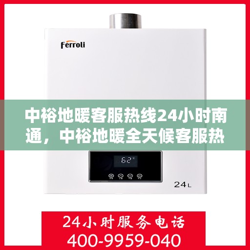中裕地暖客服热线24小时南通，中裕地暖全天候客服热线，南通地区24小时暖心服务