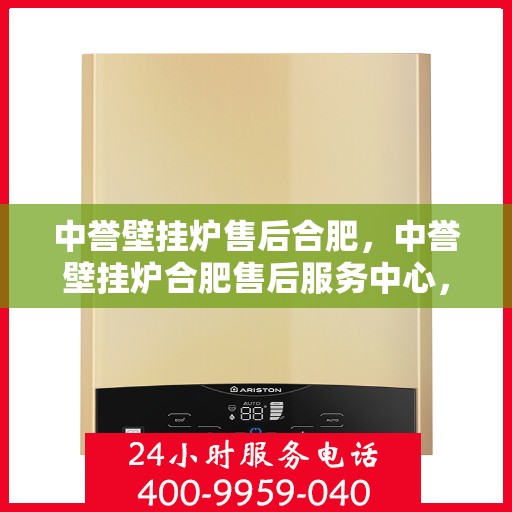 中誉壁挂炉售后合肥，中誉壁挂炉合肥售后服务中心，专业维修与优质服务