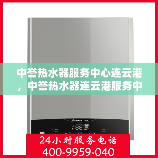 中誉热水器服务中心连云港，中誉热水器连云港服务中心，专业维修与优质服务同步进行