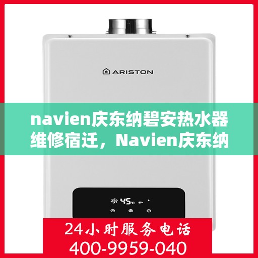 navien庆东纳碧安热水器维修宿迁，Navien庆东纳碧安热水器宿迁专业维修服务