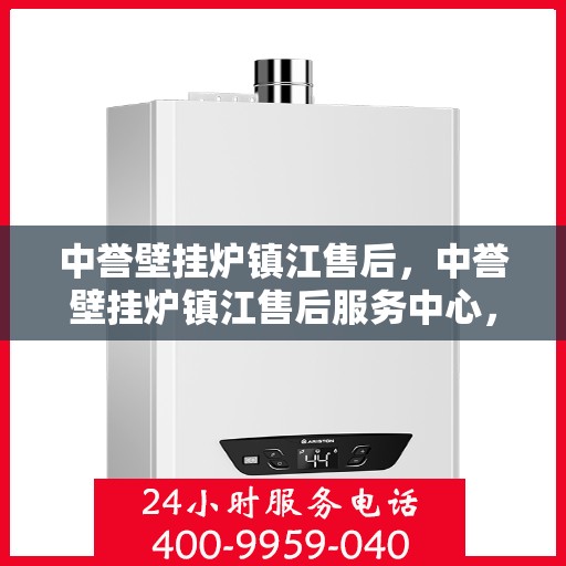 中誉壁挂炉镇江售后，中誉壁挂炉镇江售后服务中心，专业维修，贴心服务