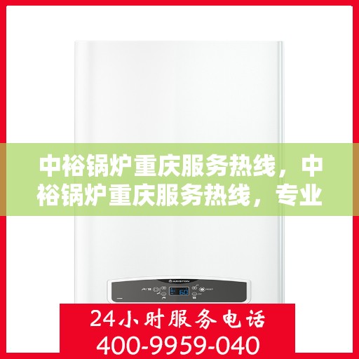 中裕锅炉重庆服务热线，中裕锅炉重庆服务热线，专业团队，贴心服务，为您解答锅炉问题！