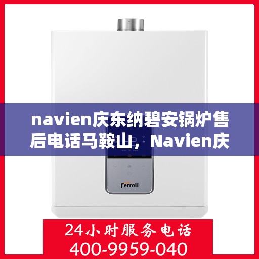 navien庆东纳碧安锅炉售后电话马鞍山，Navien庆东纳碧安锅炉马鞍山售后电话及服务一览