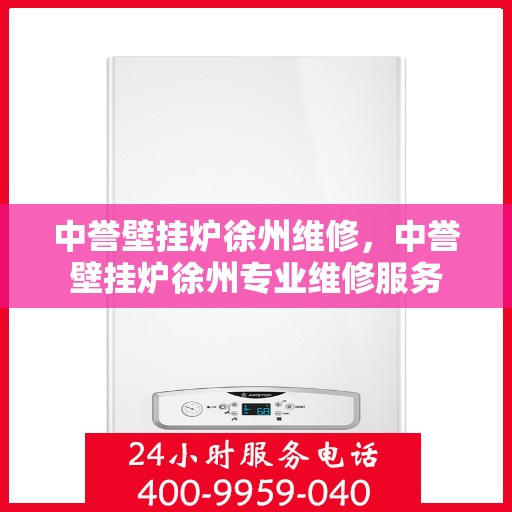 中誉壁挂炉徐州维修，中誉壁挂炉徐州专业维修服务