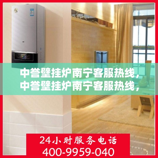 中誉壁挂炉南宁客服热线，中誉壁挂炉南宁客服热线，专业解答，温暖您的家！