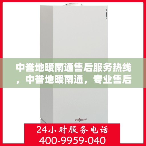 中誉地暖南通售后服务热线，中誉地暖南通，专业售后服务热线，温暖您的生活体验