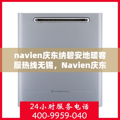 navien庆东纳碧安地暖客服热线无锡，Navien庆东纳碧安地暖客服热线在无锡，专业支持与解决方案一站式服务