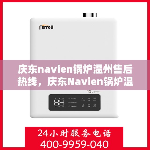 庆东navien锅炉温州售后热线，庆东Navien锅炉温州售后服务热线及专业维修支持