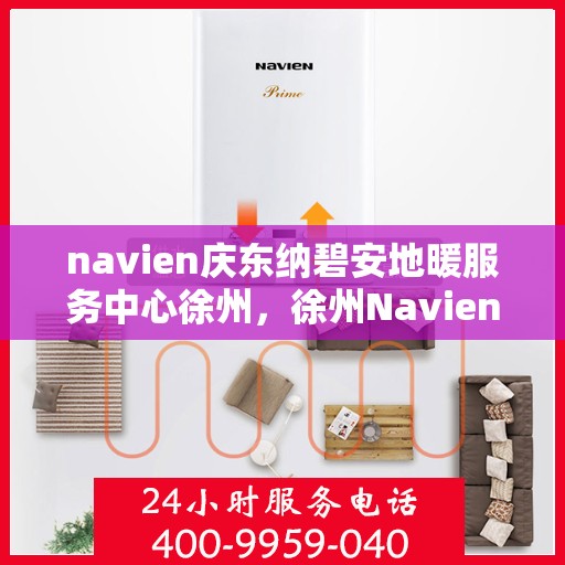 navien庆东纳碧安地暖服务中心徐州，徐州Navien庆东纳碧安地暖服务中心，专业地暖服务，温暖您的生活