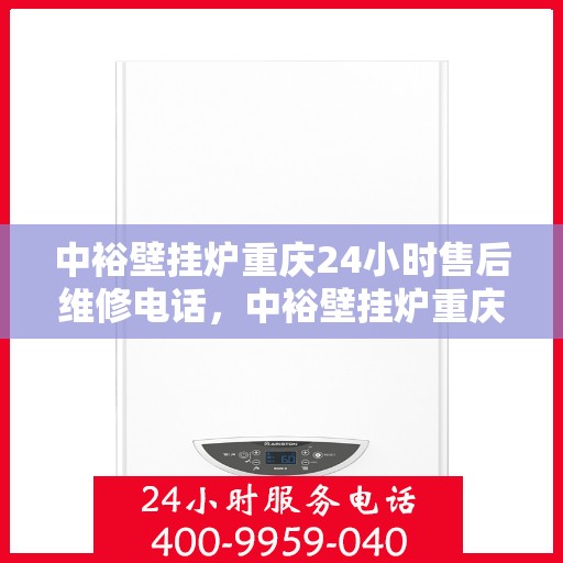 中裕壁挂炉重庆24小时售后维修电话，中裕壁挂炉重庆售后维修热线全天候服务指南
