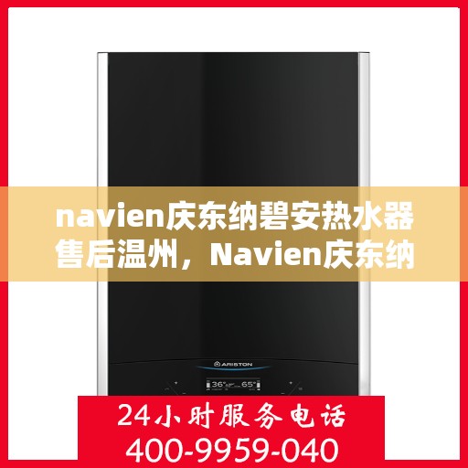 navien庆东纳碧安热水器售后温州，Navien庆东纳碧安热水器温州售后服务中心，专业团队为您提供贴心服务