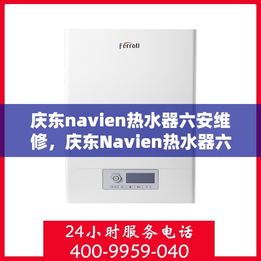 庆东navien热水器六安维修，庆东Navien热水器六安专业维修服务