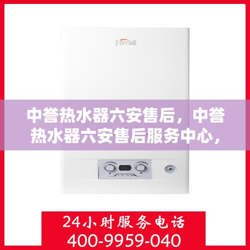 中誉热水器六安售后，中誉热水器六安售后服务中心，专业团队，贴心服务