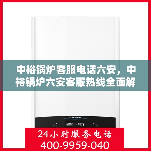 中裕锅炉客服电话六安，中裕锅炉六安客服热线全面解析