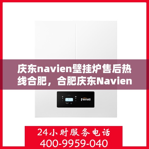 庆东navien壁挂炉售后热线合肥，合肥庆东Navien壁挂炉售后热线及维修服务指南