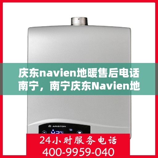 庆东navien地暖售后电话南宁，南宁庆东Navien地暖售后服务热线