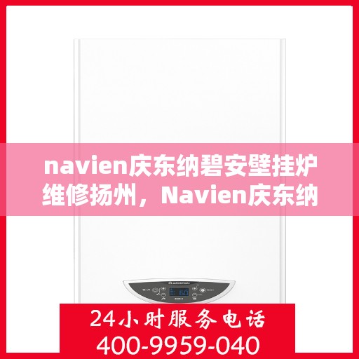 navien庆东纳碧安壁挂炉维修扬州，Navien庆东纳碧安壁挂炉扬州专业维修服务