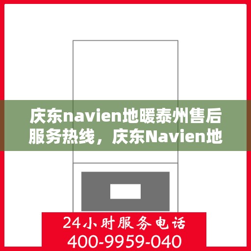 庆东navien地暖泰州售后服务热线，庆东Navien地暖泰州售后服务热线全解析