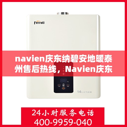 navien庆东纳碧安地暖泰州售后热线，Navien庆东纳碧安地暖泰州售后服务中心热线，专业维修与咨询一站式服务