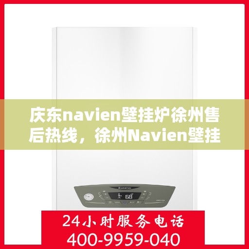 庆东navien壁挂炉徐州售后热线，徐州Navien壁挂炉售后热线，专业服务，贴心保障