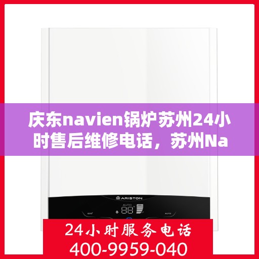 庆东navien锅炉苏州24小时售后维修电话，苏州Navien锅炉全天候售后维修热线专业服务揭秘