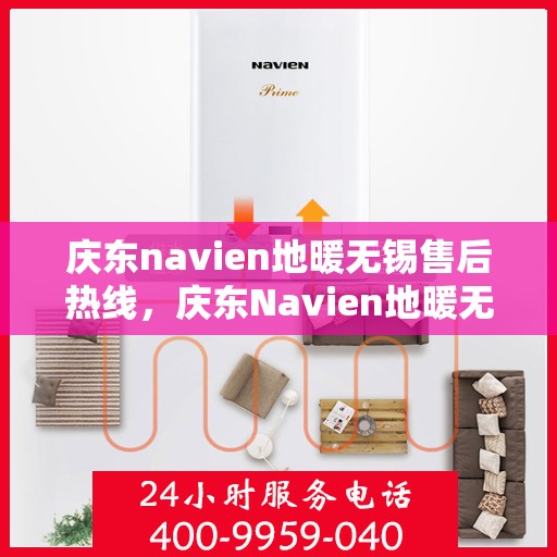 庆东navien地暖无锡售后热线，庆东Navien地暖无锡售后服务热线及专业维修支持